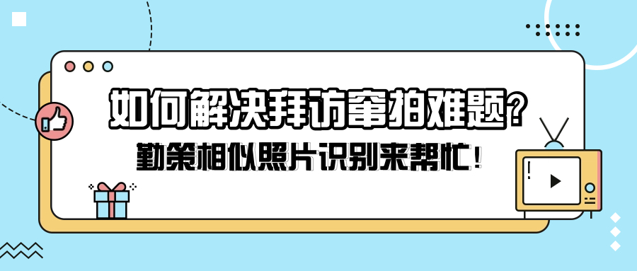 勤策相似照片识别，解决拜访窜拍的好帮手