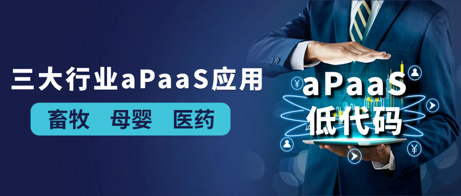 低代码不“低价值”：aPaaS重塑【畜牧、母婴、医药】行业竞争力