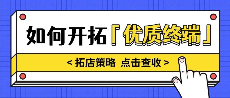 别再盲目开发无效门店，用这个拓店策略，轻松开拓「优质终端」！